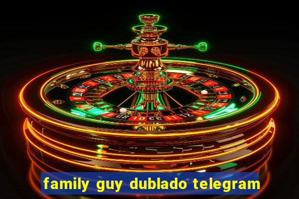 family guy dublado telegram